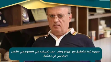 سوريا تبدأ التحقيق مع “وئام وهاب” بعد تحريضه على الهجوم على القصر الرئاسي في دمشق